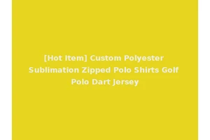 [Hot Item] Custom Polyester Sublimation Zipped Polo Shirts Golf Polo Dart Jersey