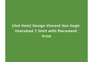 [Hot Item] Design Vincent Van Gogh Oversized T Shirt with Placement Print