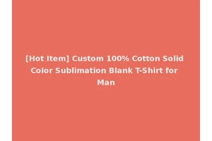 [Hot Item] Custom 100% Cotton Solid Color Sublimation Blank T-Shirt for Man
