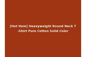 [Hot Item] Heavyweight Round Neck T-Shirt Pure Cotton Solid Color