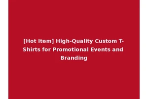 [Hot Item] High-Quality Custom T-Shirts for Promotional Events and Branding