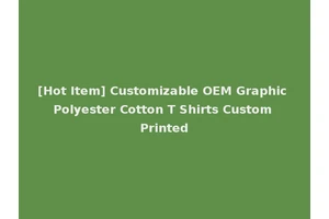 [Hot Item] Customizable OEM Graphic Polyester Cotton T Shirts Custom Printed