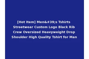 [Hot Item] Men's Tshirts Streetwear Custom Logo Black Rib Crew Oversized Heavyweight Drop Shoulder High Quality Tshirt for Man