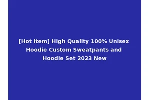 [Hot Item] High Quality 100% Unisex Hoodie Custom Sweatpants and Hoodie Set 2023 New