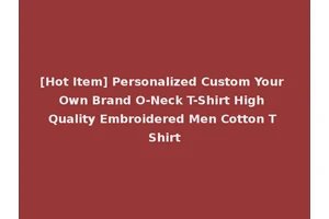 [Hot Item] Personalized Custom Your Own Brand O-Neck T-Shirt High Quality Embroidered Men Cotton T Shirt