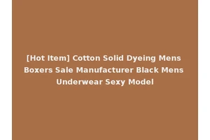 [Hot Item] Cotton Solid Dyeing Mens Boxers Sale Manufacturer Black Mens Underwear Sexy Model