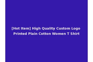 [Hot Item] High Quality Custom Logo Printed Plain Cotton Women T Shirt
