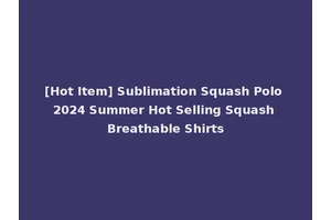[Hot Item] Sublimation Squash Polo 2024 Summer Hot Selling Squash Breathable Shirts