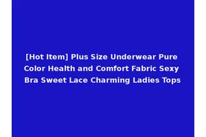 [Hot Item] Plus Size Underwear Pure Color Health and Comfort Fabric Sexy Bra Sweet Lace Charming Ladies Tops