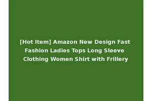 [Hot Item] Amazon New Design Fast Fashion Ladies Tops Long Sleeve Clothing Women Shirt with Frillery
