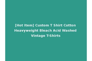 [Hot Item] Custom T Shirt Cotton Heavyweight Bleach Acid Washed Vintage T-Shirts