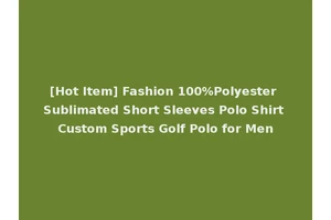 [Hot Item] Fashion 100%Polyester Sublimated Short Sleeves Polo Shirt Custom Sports Golf Polo for Men