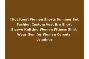 [Hot Item] Women Shorts Summer Set Fashion Custom Vest Bra Short Sleeve Knitting Women Fitness Shirt Wear Gym for Women Corsets Leggings