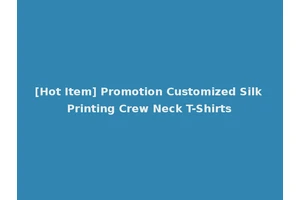 [Hot Item] Promotion Customized Silk Printing Crew Neck T-Shirts