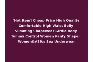 [Hot Item] Cheap Price High Quality Comfortable High Waist Belly Slimming Shapewear Girdle Body Tummy Control Women Panty Shaper Women's Sex Underwear