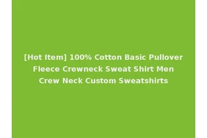 [Hot Item] 100% Cotton Basic Pullover Fleece Crewneck Sweat Shirt Men Crew Neck Custom Sweatshirts