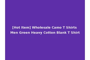 [Hot Item] Wholesale Camo T Shirts Men Green Heavy Cotton Blank T Shirt