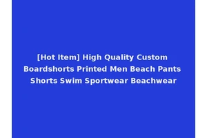 [Hot Item] High Quality Custom Boardshorts Printed Men Beach Pants Shorts Swim Sportwear Beachwear