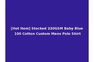 [Hot Item] Stocked 220GSM Baby Blue 100 Cotton Custom Mens Polo Shirt