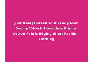 [Hot Item] Hotsell Youth Lady New Design V-Neck Sleeveless Fringe Cotton Fabric Edging Short Fashion Clothing
