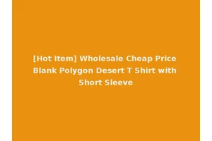 [Hot Item] Wholesale Cheap Price Blank Polygon Desert T Shirt with Short Sleeve