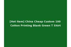 [Hot Item] China Cheap Custom 100 Cotton Printing Blank Green T Shirt