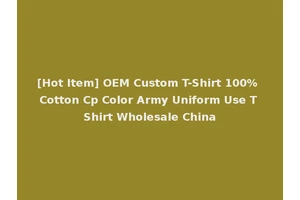 [Hot Item] OEM Custom T-Shirt 100% Cotton Cp Color Army Uniform Use T Shirt Wholesale China
