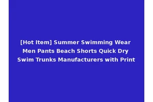 [Hot Item] Summer Swimming Wear Men Pants Beach Shorts Quick Dry Swim Trunks Manufacturers with Print