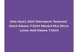 [Hot Item] 2024 Patchwork Textured Short-Sleeve T-Shirt Men's Micro Loose Half-Sleeve T-Shirt