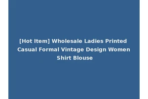 [Hot Item] Wholesale Ladies Printed Casual Formal Vintage Design Women Shirt Blouse