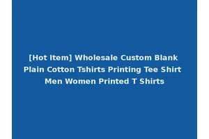 [Hot Item] Wholesale Custom Blank Plain Cotton Tshirts Printing Tee Shirt Men Women Printed T Shirts