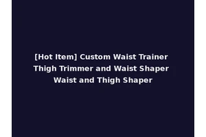 [Hot Item] Custom Waist Trainer Thigh Trimmer and Waist Shaper Waist and Thigh Shaper