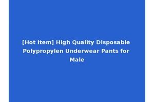 [Hot Item] High Quality Disposable Polypropylen Underwear Pants for Male