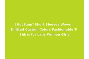 [Hot Item] Short Sleeves Woven Knitted Custom Colors Fashionable T-Shirts for Lady Women Girls