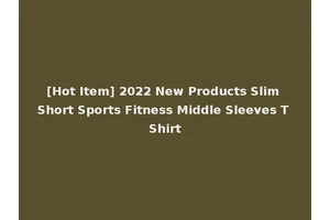 [Hot Item] 2022 New Products Slim Short Sports Fitness Middle Sleeves T Shirt