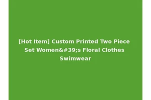 [Hot Item] Custom Printed Two Piece Set Women's Floral Clothes Swimwear