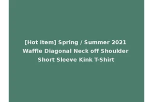 [Hot Item] Spring / Summer 2021 Waffle Diagonal Neck off Shoulder Short Sleeve Kink T-Shirt