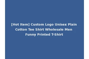 [Hot Item] Custom Logo Unisex Plain Cotton Tee Shirt Wholesale Men Funny Printed T-Shirt