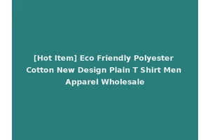 [Hot Item] Eco Friendly Polyester Cotton New Design Plain T Shirt Men Apparel Wholesale