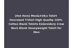 [Hot Item] Men's Tshirt Oversized T-Shirt High Quality 100% Cotton Blank Tshirts Embroidery Crew Neck Blank Heavyweight Tshirt for Men
