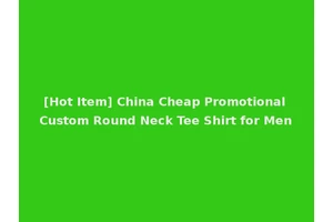 [Hot Item] China Cheap Promotional Custom Round Neck Tee Shirt for Men