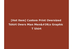 [Hot Item] Custom Print Oversized Tshirt Overs Man Men's Graphic T Shirt