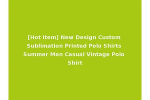 [Hot Item] New Design Custom Sublimation Printed Polo Shirts Summer Men Casual Vintage Polo Shirt