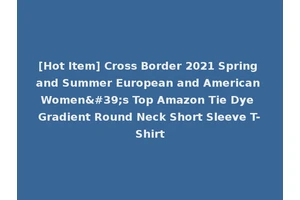 [Hot Item] Cross Border 2021 Spring and Summer European and American Women's Top Amazon Tie Dye Gradient Round Neck Short Sleeve T-Shirt