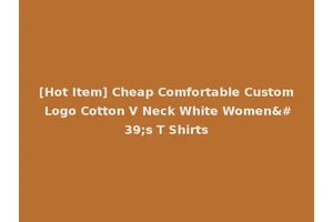 [Hot Item] Cheap Comfortable Custom Logo Cotton V Neck White Women's T Shirts
