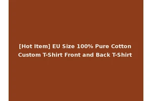 [Hot Item] EU Size 100% Pure Cotton Custom T-Shirt Front and Back T-Shirt