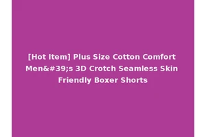 [Hot Item] Plus Size Cotton Comfort Men's 3D Crotch Seamless Skin Friendly Boxer Shorts