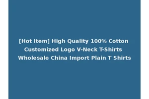 [Hot Item] High Quality 100% Cotton Customized Logo V-Neck T-Shirts Wholesale China Import Plain T Shirts