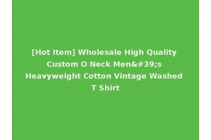 [Hot Item] Wholesale High Quality Custom O Neck Men's Heavyweight Cotton Vintage Washed T Shirt