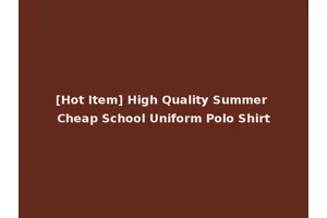 [Hot Item] High Quality Summer Cheap School Uniform Polo Shirt